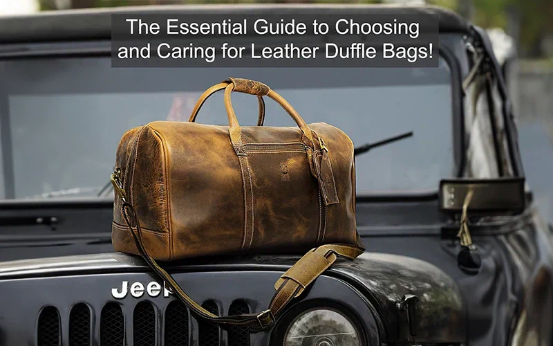 The Essential Guide to Choosing and Caring for Leather Duffle Bags!